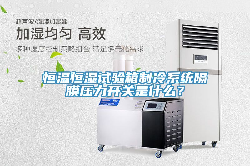恒溫恒濕試驗箱制冷系統隔膜壓力開關是什么？