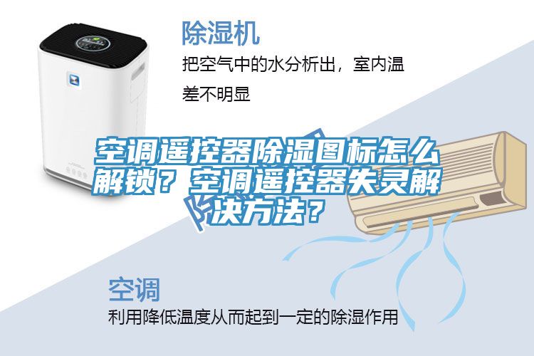 空調(diào)遙控器除濕圖標(biāo)怎么解鎖？空調(diào)遙控器失靈解決方法？