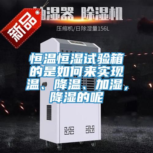 恒溫恒濕試驗箱的是如何來實現溫、降溫、加濕，降濕的呢
