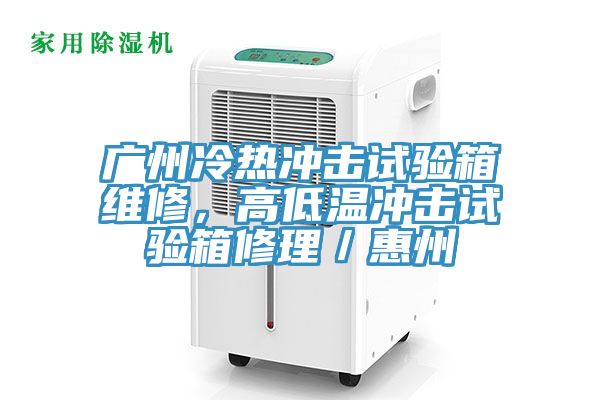 廣州冷熱沖擊試驗箱維修，高低溫沖擊試驗箱修理／惠州