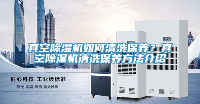 真空除濕機如何清洗保養？真空除濕機清洗保養方法介紹
