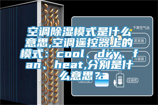 空調除濕模式是什么意思,空調遙控器上的模式：cool、dry、fan、heat,分別是什么意思？