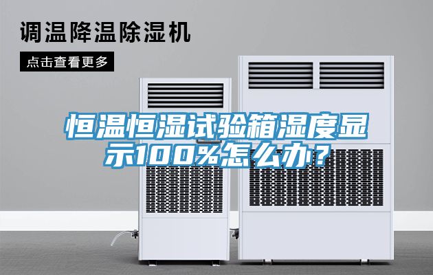 恒溫恒濕試驗箱濕度顯示100%怎么辦？