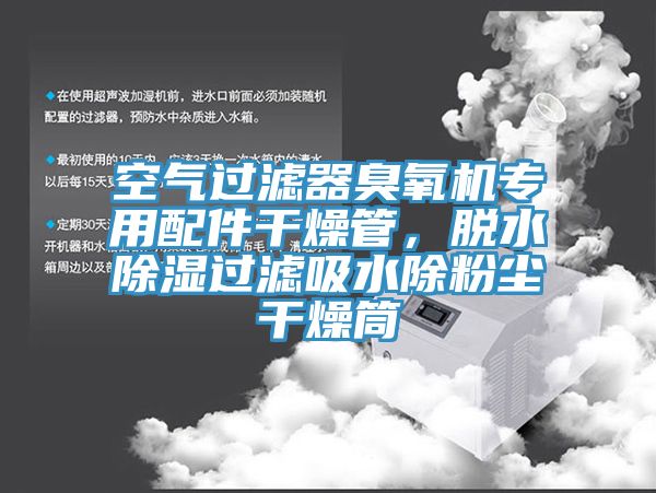 空氣過濾器臭氧機專用配件干燥管，脫水除濕過濾吸水除粉塵干燥筒