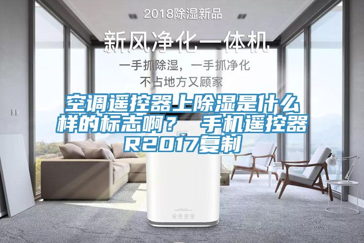 空調(diào)遙控器上除濕是什么樣的標(biāo)志?。?手機(jī)遙控器R2017復(fù)制