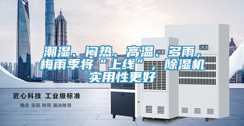 潮濕、悶熱、高溫、多雨，梅雨季將“上線”，除濕機實用性更好