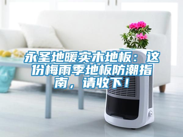 永圣地暖實(shí)木地板：這份梅雨季地板防潮指南，請(qǐng)收下！
