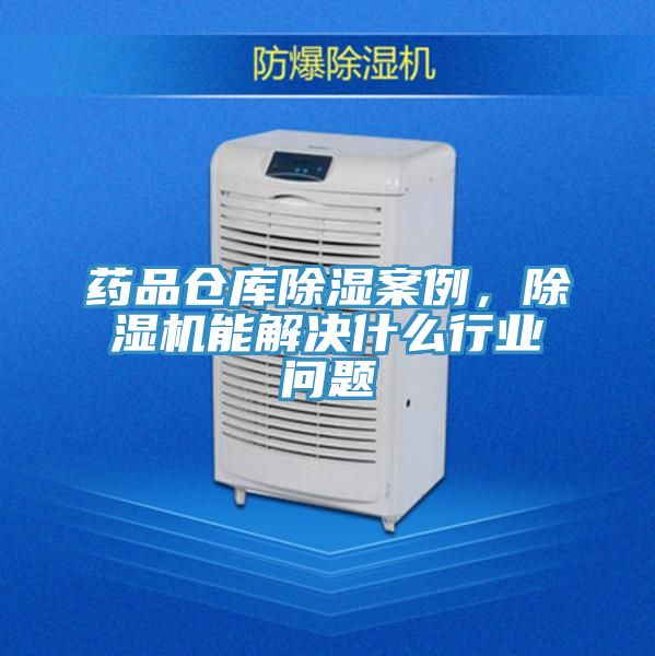 藥品倉(cāng)庫(kù)除濕案例，除濕機(jī)能解決什么行業(yè)問(wèn)題