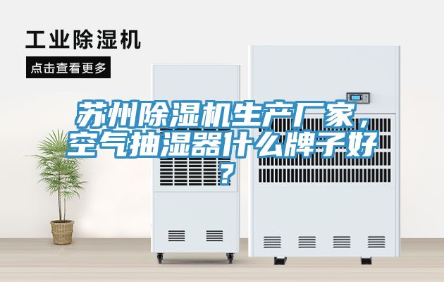 蘇州除濕機(jī)生產(chǎn)廠家，空氣抽濕器什么牌子好？