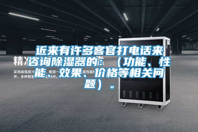 近來有許多客官打電話來咨詢除濕器的：（功能、性能、效果、價格等相關問題）。