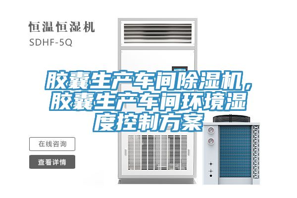 膠囊生產(chǎn)車(chē)間除濕機(jī)，膠囊生產(chǎn)車(chē)間環(huán)境濕度控制方案