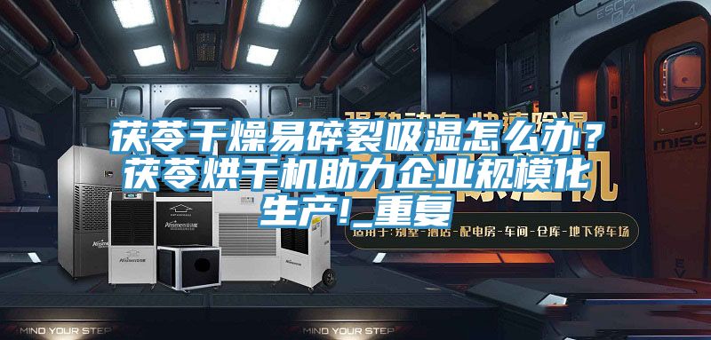 茯苓干燥易碎裂吸濕怎么辦？茯苓烘干機(jī)助力企業(yè)規(guī)?；a(chǎn)!_重復(fù)
