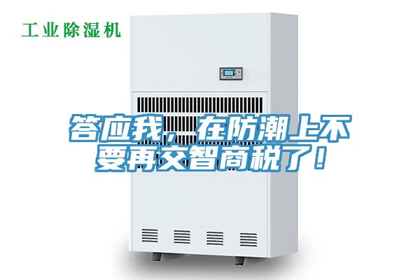 答應我，在防潮上不要再交智商稅了！