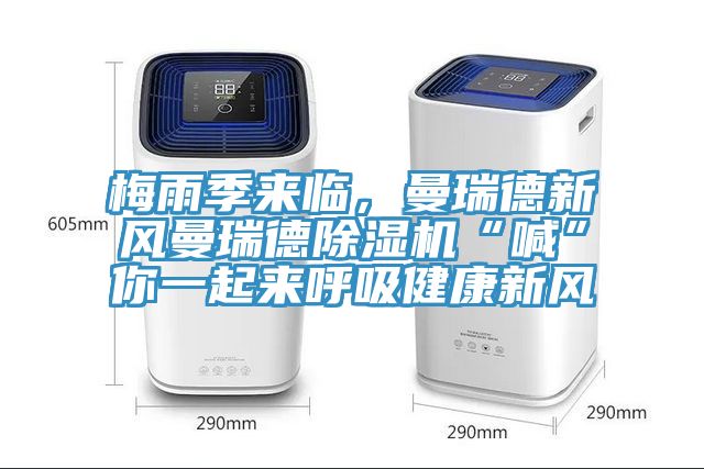 梅雨季來(lái)臨，曼瑞德新風(fēng)曼瑞德除濕機(jī)“喊”你一起來(lái)呼吸健康新風(fēng)