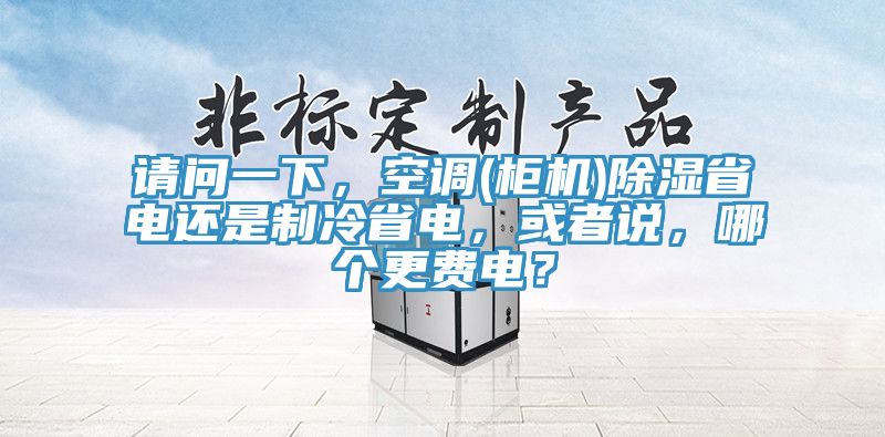 請問一下，空調(柜機)除濕省電還是制冷省電，或者說，哪個更費電？