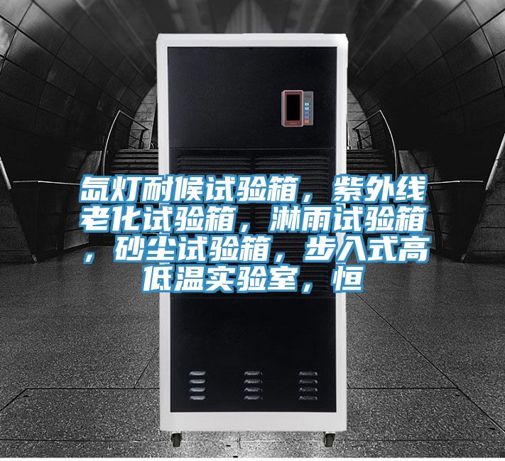 氙燈耐候試驗(yàn)箱，紫外線老化試驗(yàn)箱，淋雨試驗(yàn)箱，砂塵試驗(yàn)箱，步入式高低溫實(shí)驗(yàn)室，恒