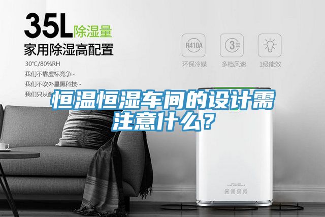 恒溫恒濕車間的設(shè)計需注意什么？