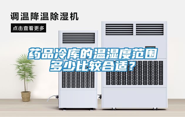 藥品冷庫的溫濕度范圍多少比較合適？