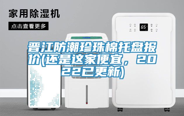 晉江防潮珍珠棉托盤報價(還是這家便宜，2022已更新)