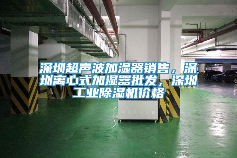 深圳超聲波加濕器銷售，深圳離心式加濕器批發(fā)，深圳工業(yè)除濕機(jī)價(jià)格