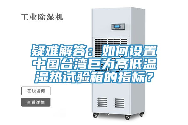 疑難解答：如何設(shè)置中國(guó)臺(tái)灣巨為高低溫濕熱試驗(yàn)箱的指標(biāo)？
