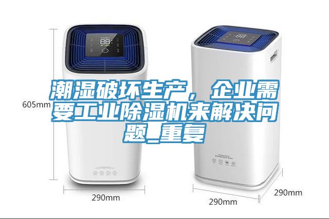 潮濕破壞生產(chǎn)，企業(yè)需要工業(yè)除濕機來解決問題_重復(fù)