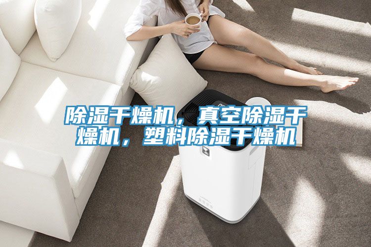 除濕干燥機，真空除濕干燥機，塑料除濕干燥機