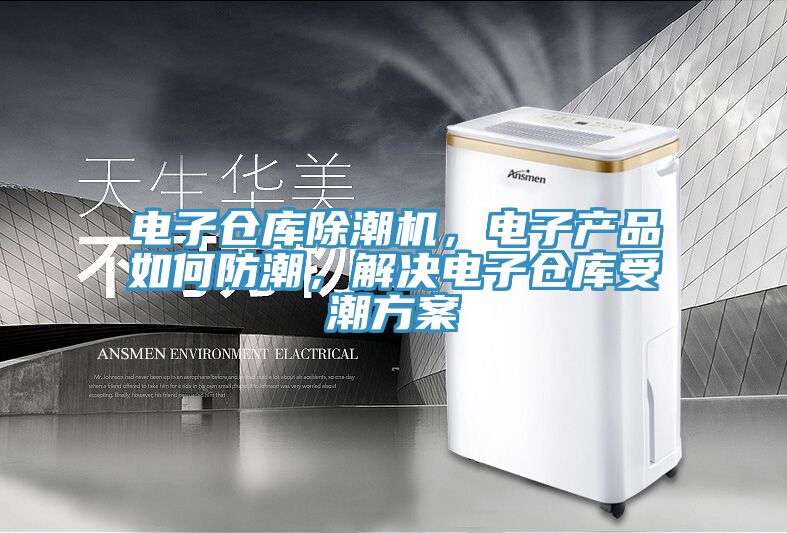 電子倉(cāng)庫(kù)除潮機(jī)，電子產(chǎn)品如何防潮，解決電子倉(cāng)庫(kù)受潮方案