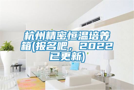 杭州精密恒溫培養箱(報名吧，2022已更新)