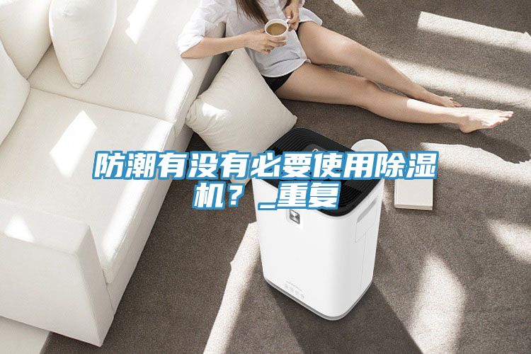 防潮有沒有必要使用除濕機？_重復