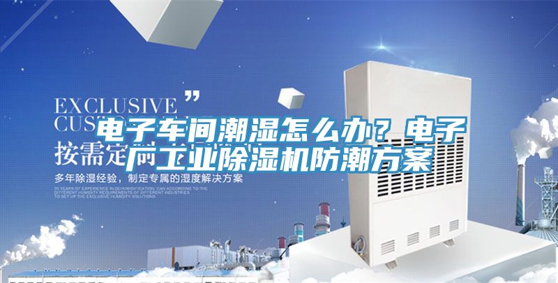電子車間潮濕怎么辦？電子廠工業(yè)除濕機(jī)防潮方案