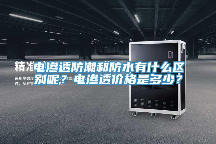 電滲透防潮和防水有什么區(qū)別呢？電滲透價(jià)格是多少？