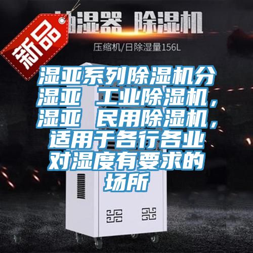 濕亞系列除濕機(jī)分濕亞 工業(yè)除濕機(jī)，濕亞 民用除濕機(jī)，適用于各行各業(yè)對(duì)濕度有要求的場(chǎng)所