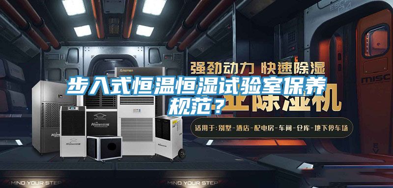 步入式恒溫恒濕試驗室保養規范？