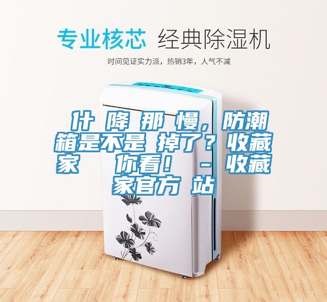 為什麼降濕那麼慢，防潮箱是不是壞掉了？收藏家實測給你看！ - 收藏家官方網(wǎng)站