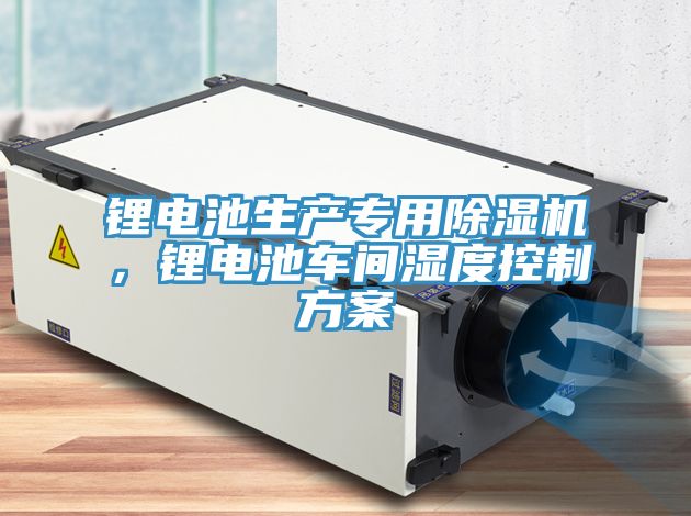鋰電池生產專用除濕機，鋰電池車間濕度控制方案