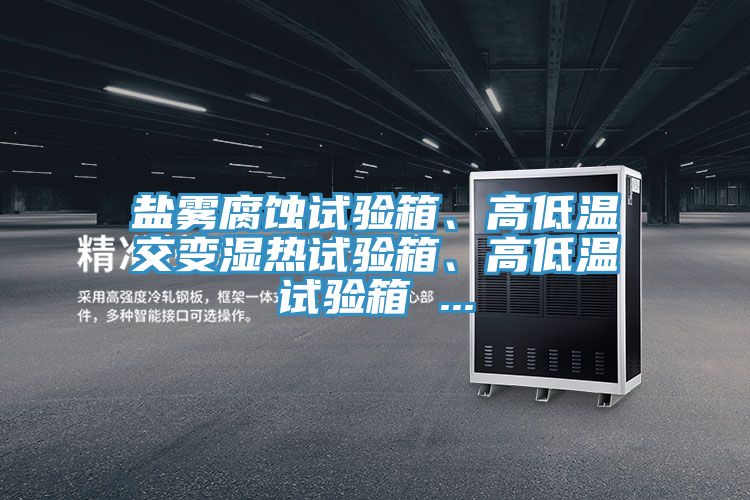 鹽霧腐蝕試驗箱、高低溫交變濕熱試驗箱、高低溫試驗箱 ...