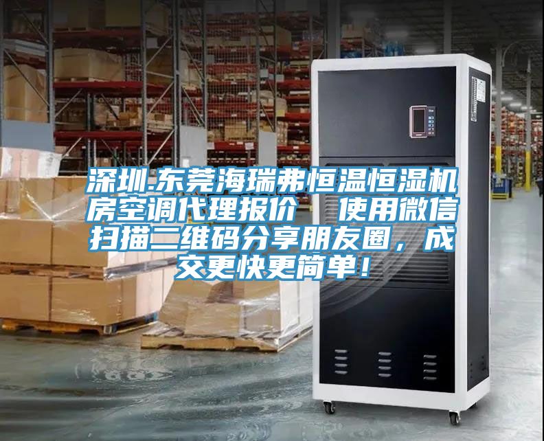 深圳.東莞海瑞弗恒溫恒濕機(jī)房空調(diào)代理報(bào)價(jià)  使用微信掃描二維碼分享朋友圈，成交更快更簡(jiǎn)單！