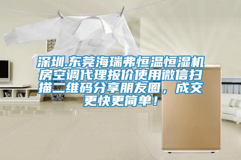 深圳.東莞海瑞弗恒溫恒濕機(jī)房空調(diào)代理報(bào)價(jià)使用微信掃描二維碼分享朋友圈，成交更快更簡(jiǎn)單！