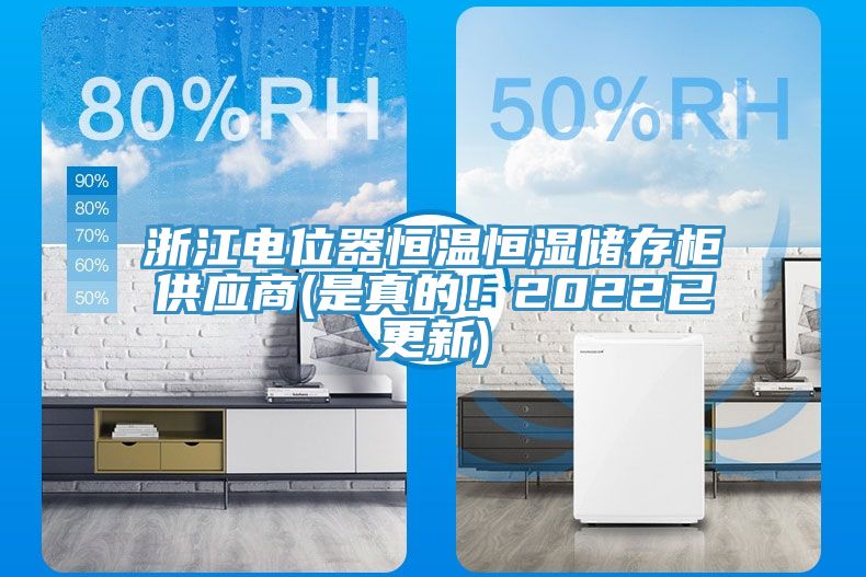 浙江電位器恒溫恒濕儲存柜供應商(是真的！2022已更新)