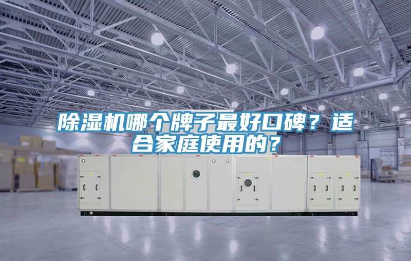 除濕機(jī)哪個(gè)牌子最好口碑？適合家庭使用的？