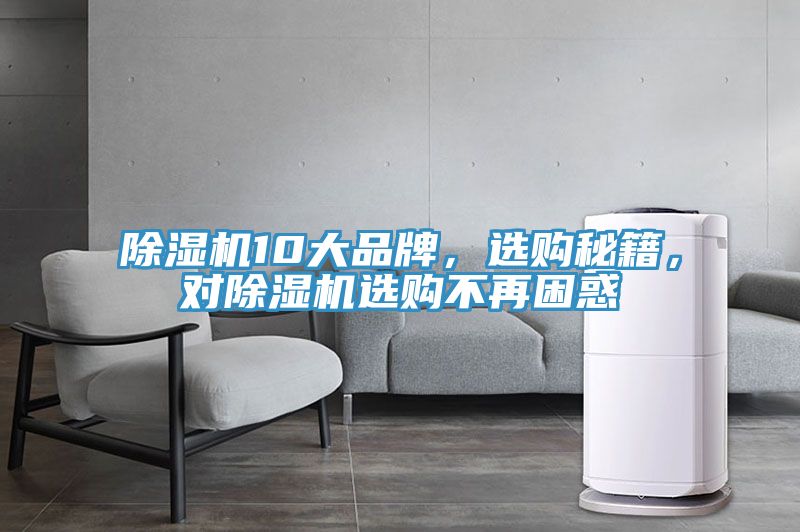 除濕機(jī)10大品牌，選購秘籍，對(duì)除濕機(jī)選購不再困惑