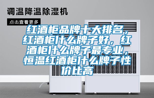 紅酒柜品牌十大排名，紅酒柜什么牌子好，紅酒柜什么牌子最專業(yè)，恒溫紅酒柜什么牌子性價(jià)比高